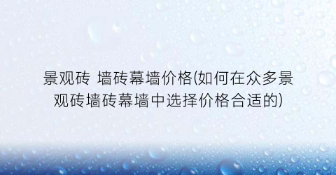 景观砖 墙砖幕墙价格(如何在众多景观砖墙砖幕墙中选择价格合适的)